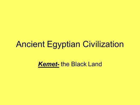 Ancient Egyptian Civilization Kemet- the Black Land.