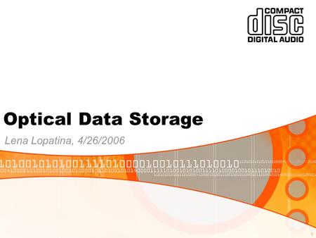 1 Optical Data Storage Lena Lopatina, 4/26/2006. 2 Outline 1.Analog and digital recording 2.CD Drive and CD Anatomy 3.CD Player construction 4.Data encoding.