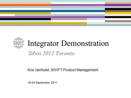 Integrator Demonstration Sibos 2011 Toronto Kris Vanholst, SWIFT Product Management 19-24 September 2011.