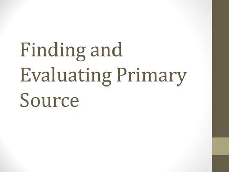 Finding and Evaluating Primary Source. Outline What are primary sources? Why should you use primary sources? Finding primary sources Evaluating primary.