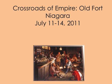 Crossroads of Empire: Old Fort Niagara July 11-14, 2011.