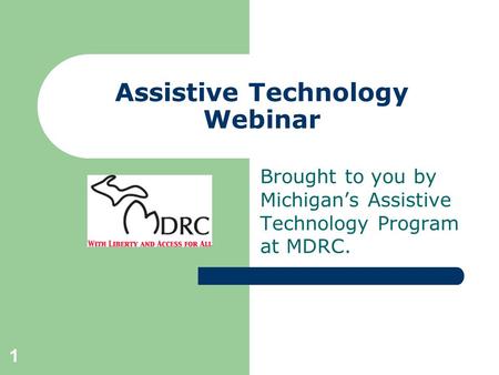 1 Assistive Technology Webinar Brought to you by Michigan’s Assistive Technology Program at MDRC.