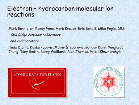 Electron – hydrocarbon molecular ion reactions Mark Bannister, Randy Vane, Herb Krause, Eric Bahati, Mike Fogle, DRS Oak Ridge National Laboratory and.