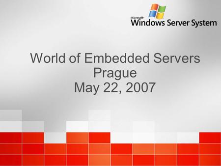 World of Embedded Servers Prague May 22, 2007. Microsoft® Windows® Embedded Server Products Overview World of Embedded Servers, Prague May 22, 2007 Michal.