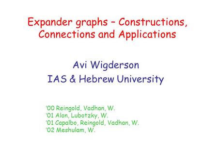 Expander graphs – Constructions, Connections and Applications Avi Wigderson IAS & Hebrew University ’00 Reingold, Vadhan, W. ’01 Alon, Lubotzky, W. ’01.