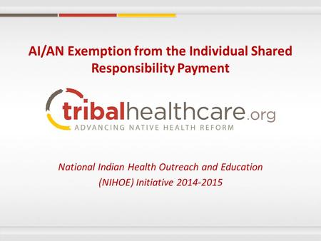 National Indian Health Outreach and Education (NIHOE) Initiative 2014-2015 AI/AN Exemption from the Individual Shared Responsibility Payment.