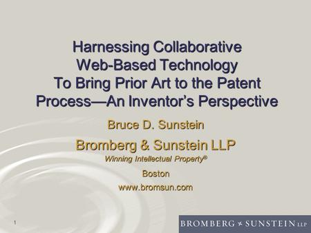 1 Harnessing Collaborative Web-Based Technology To Bring Prior Art to the Patent Process—An Inventor’s Perspective Bruce D. Sunstein Bromberg & Sunstein.