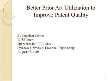 Better Prior Art Utilization to Improve Patent Quality By Jonathan Becker WISE Intern Sponsored by IEEE-USA Syracuse University Electrical Engineering.