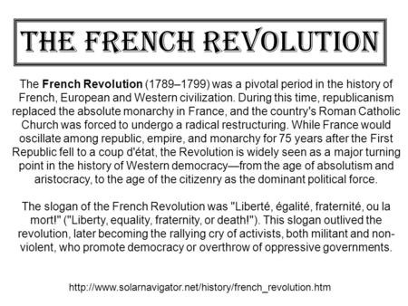 The French Revolution The French Revolution (1789–1799) was a pivotal period in the history of French, European and Western civilization. During this time,