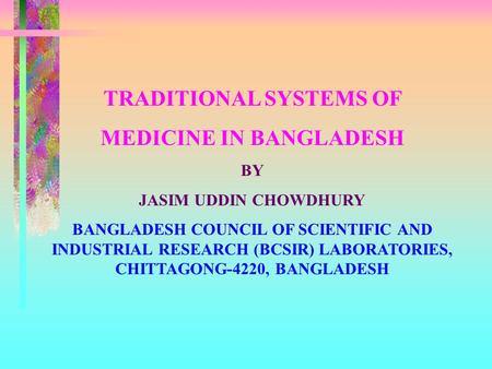 TRADITIONAL SYSTEMS OF MEDICINE IN BANGLADESH BY JASIM UDDIN CHOWDHURY BANGLADESH COUNCIL OF SCIENTIFIC AND INDUSTRIAL RESEARCH (BCSIR) LABORATORIES, CHITTAGONG-4220,