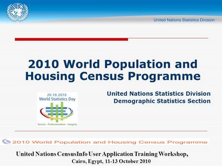 United Nations CensusInfo User Application Training Workshop, Cairo, Egypt, 11-13 October 2010 2010 World Population and Housing Census Programme United.