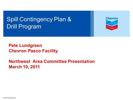 © 2010 Chevron Spill Contingency Plan & Drill Program Pete Lundgreen Chevron Pasco Facility Northwest Area Committee Presentation March 10, 2011.