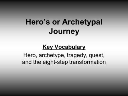 Hero’s or Archetypal Journey Key Vocabulary Hero, archetype, tragedy, quest, and the eight-step transformation.