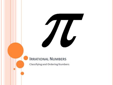 I RRATIONAL N UMBERS Classifying and Ordering Numbers.