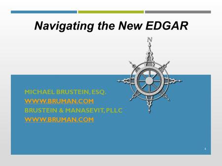 MICHAEL BRUSTEIN, ESQ. WWW.BRUMAN.COM BRUSTEIN & MANASEVIT, PLLC WWW.BRUMAN.COM 1 Navigating the New EDGAR.