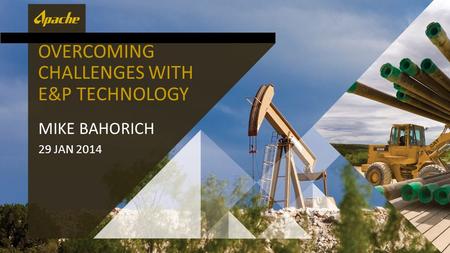 OVERCOMING CHALLENGES WITH E&P TECHNOLOGY MIKE BAHORICH 29 JAN 2014.