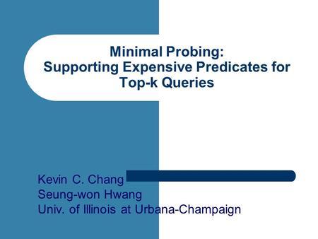 Minimal Probing: Supporting Expensive Predicates for Top-k Queries Kevin C. Chang Seung-won Hwang Univ. of Illinois at Urbana-Champaign.