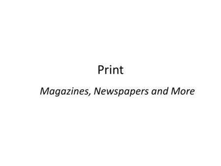 Print Magazines, Newspapers and More. Why magazines? Selective – great targeting vehicle Print quality Long lasting Pass-along Prestige Design flexibility.