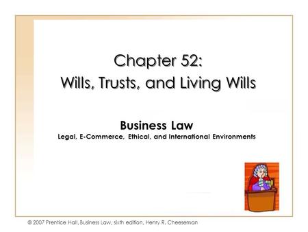 19 - 1 © 2007 Prentice Hall, Business Law, sixth edition, Henry R. Cheeseman Chapter 52: Wills, Trusts, and Living Wills Chapter 52: Wills, Trusts, and.