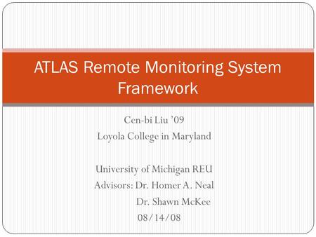 Cen-bi Liu ’09 Loyola College in Maryland University of Michigan REU Advisors: Dr. Homer A. Neal Dr. Shawn McKee 08/14/08 ATLAS Remote Monitoring System.