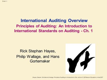 [Hayes, Dassen, Schilder and Wallage, Principles of Auditing An Introduction to ISAs, edition 2.1] © Pearson Education Limited 2007 Slide 1.1 International.