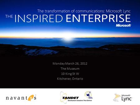 Welcome to The transformation of communications: Microsoft Lync THE INSPIRED ENTERPRISE Monday March 26, 2012 The Museum 10 King St W Kitchener, Ontario.