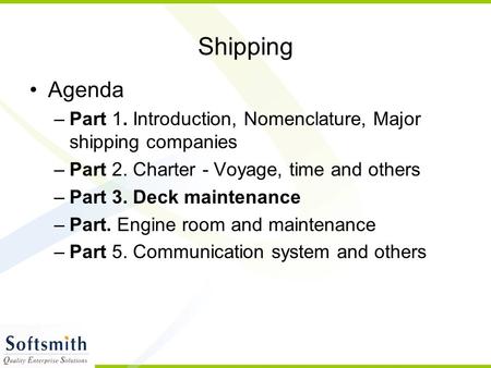 Shipping Agenda –Part 1. Introduction, Nomenclature, Major shipping companies –Part 2. Charter - Voyage, time and others –Part 3. Deck maintenance –Part.