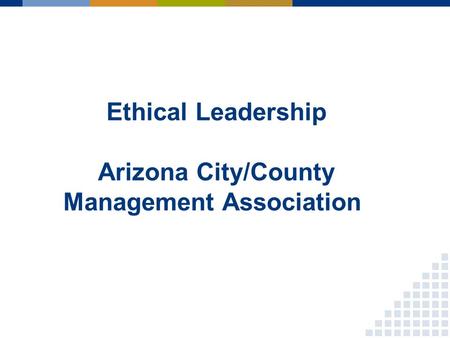 Ethical Leadership Arizona City/County Management Association.