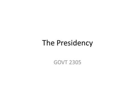 The Presidency GOVT 2305. The previous sections have focused mostly on the institution of the presidency. This section deals more with the personalities.