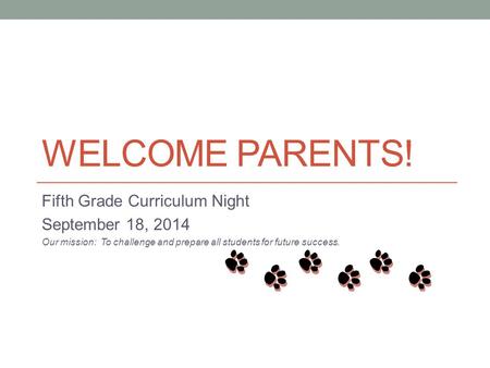 WELCOME PARENTS! Fifth Grade Curriculum Night September 18, 2014 Our mission: To challenge and prepare all students for future success.