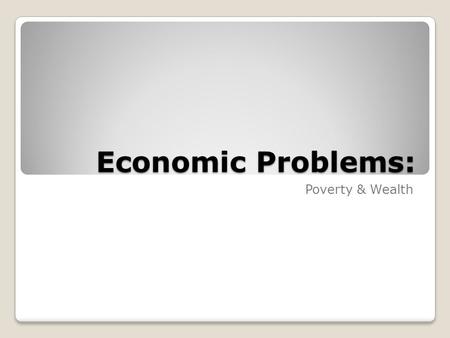 Economic Problems: Poverty & Wealth.