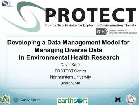 David Kaeli PROTECT Center Northeastern University Boston, MA Developing a Data Management Model for Managing Diverse Data In Environmental Health Research.