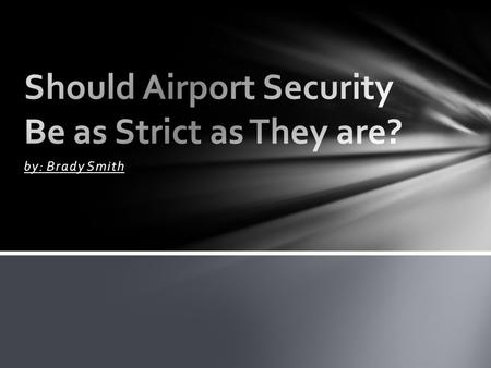 By: Brady Smith. Because Airport security prevents people from sneaking bad things onto the airplanes. Airport security also ensures the safety of people.