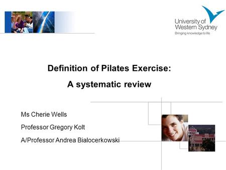 Definition of Pilates Exercise: A systematic review Ms Cherie Wells Professor Gregory Kolt A/Professor Andrea Bialocerkowski.