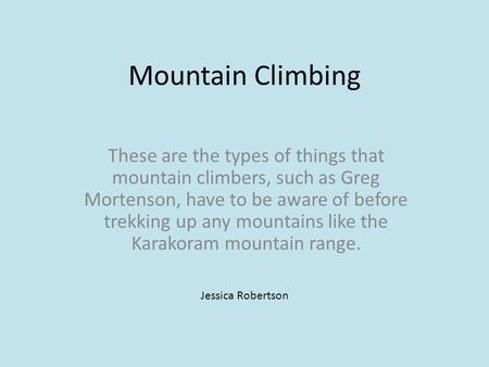 Mountain Climbing These are the types of things that mountain climbers, such as Greg Mortenson, have to be aware of before trekking up any mountains like.