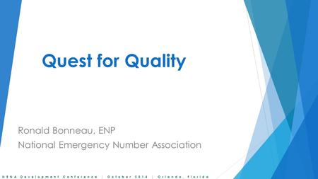 NENA Development Conference | October 2014 | Orlando, Florida Quest for Quality Ronald Bonneau, ENP National Emergency Number Association.