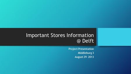 Important Stores Delft Project Presentation Middleburg 3 August 29, 2013.