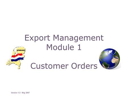 Version 1.5 - May 2007 Export Management Module 1 Customer Orders.