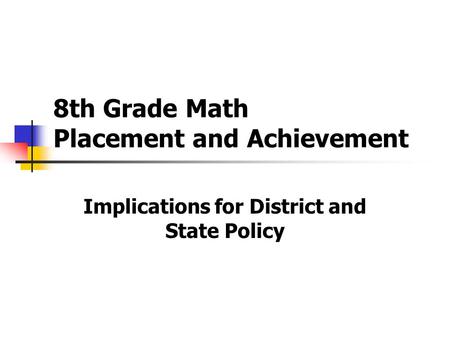 8th Grade Math Placement and Achievement Implications for District and State Policy.