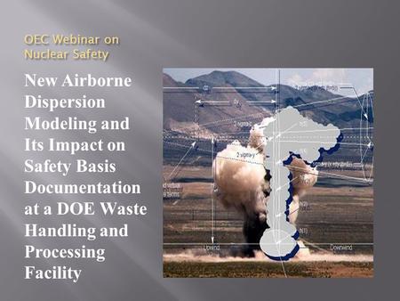 OEC Webinar on Nuclear Safety New Airborne Dispersion Modeling and Its Impact on Safety Basis Documentation at a DOE Waste Handling and Processing Facility.