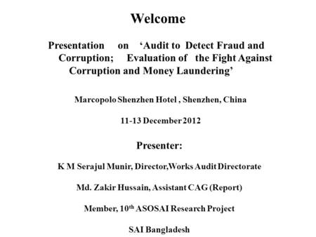 Welcome Presentation on ‘Audit to Detect Fraud and Corruption; Evaluation of the Fight Against Corruption and Money Laundering’ Presenter: K M Serajul.