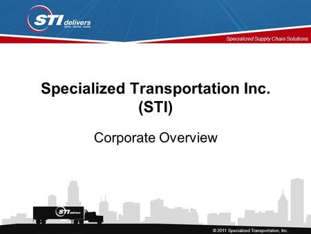 Specialized Supply Chain Solutions © 2011 Specialized Transportation, Inc. Specialized Transportation Inc. (STI) Corporate Overview.