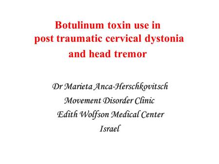 Botulinum toxin use in post traumatic cervical dystonia and head tremor Dr Marieta Anca-Herschkovitsch Movement Disorder Clinic Edith Wolfson Medical Center.