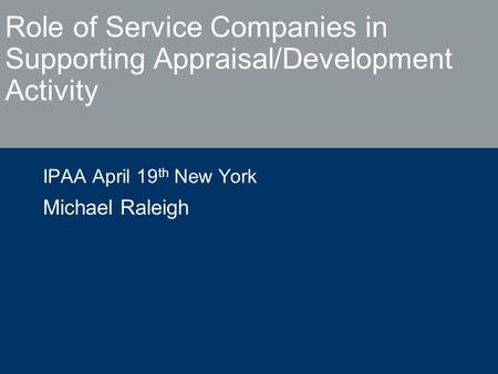 Role of Service Companies in Supporting Appraisal/Development Activity IPAA April 19 th New York Michael Raleigh.