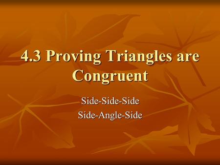 4.3 Proving Triangles are Congruent Side-Side-SideSide-Angle-Side.