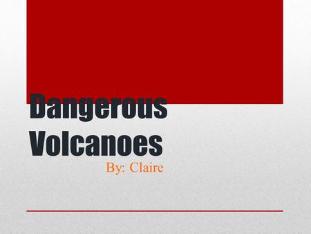 Dangerous Volcanoes By: Claire. Where Are Volcanoes Typically Located? Volcanoes are located a lot of different places. Many times they are on edges of.