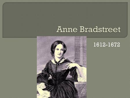 1612-1672.  First American poet, according to many  First published American woman  The Tenth Muse Lately Sprung Up in America, By Gentlewoman of those.