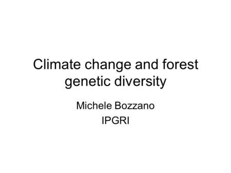 Michele Bozzano IPGRI Climate change and forest genetic diversity.