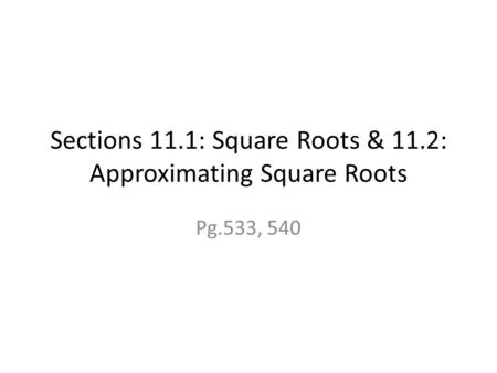 Sections 11.1: Square Roots & 11.2: Approximating Square Roots Pg.533, 540.