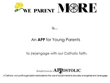 Is... An APP for Young Parents to (re)engage with our Catholic faith. Brought to you by: A Catholic, non-profit organization dedicated to the use of social.